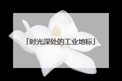 时光深处的工业地标
