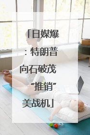 日媒爆：特朗普向石破茂“推销”美战机