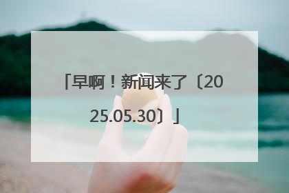 早啊！新闻来了〔2025.05.30〕
