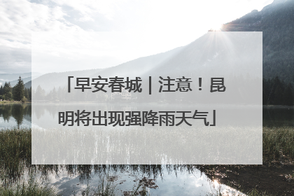 早安春城｜注意！昆明将出现强降雨天气