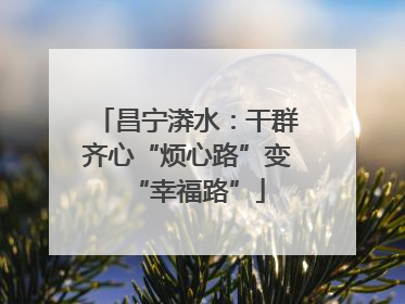 昌宁漭水：干群齐心“烦心路”变“幸福路”