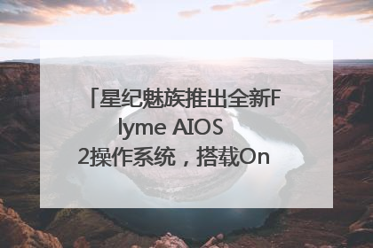 星纪魅族推出全新Flyme AIOS 2操作系统，搭载OneMind四大引擎