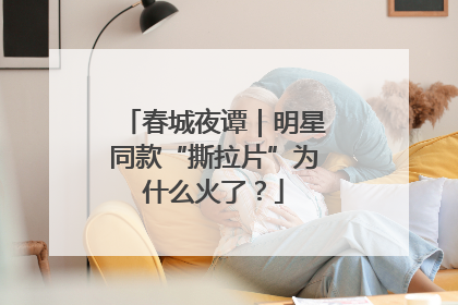 春城夜谭｜明星同款“撕拉片”为什么火了？