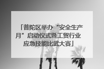 普陀区举办“安全生产月”启动仪式暨工贸行业应急技能比武大赛