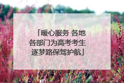 暖心服务 各地各部门为高考考生逐梦路保驾护航