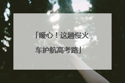 暖心！这趟慢火车护航高考路