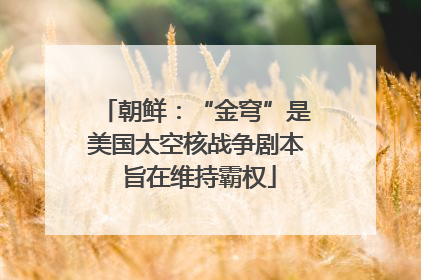 朝鲜：“金穹”是美国太空核战争剧本 旨在维持霸权