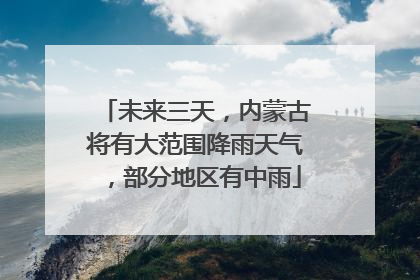 未来三天，内蒙古将有大范围降雨天气，部分地区有中雨