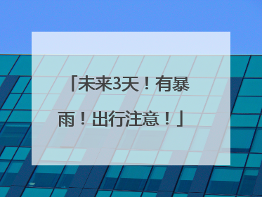 未来3天！有暴雨！出行注意！