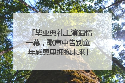 毕业典礼上演温情一幕，歌声中告别童年感恩里拥抱未来