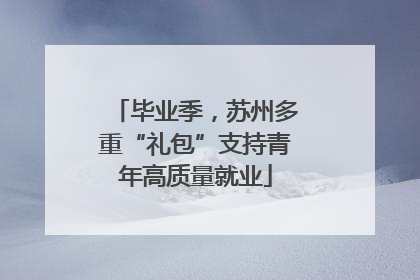 毕业季，苏州多重“礼包”支持青年高质量就业