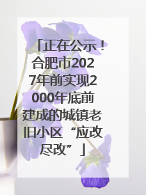 正在公示！合肥市2027年前实现2000年底前建成的城镇老旧小区“应改尽改”