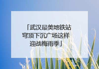 武汉最美地铁站穹顶下沉广场这样迎战梅雨季
