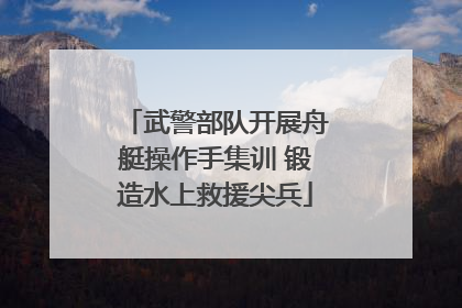 武警部队开展舟艇操作手集训 锻造水上救援尖兵