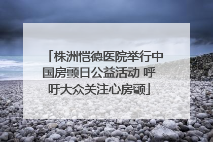 株洲恺德医院举行中国房颤日公益活动 呼吁大众关注心房颤