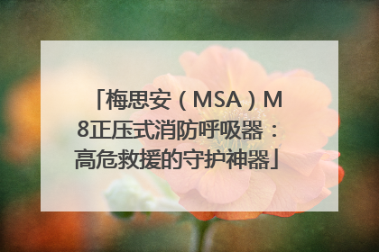 梅思安（MSA）M8正压式消防呼吸器：高危救援的守护神器