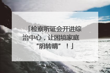 检察听证会开进综治中心，让困境家庭“阴转晴”！
