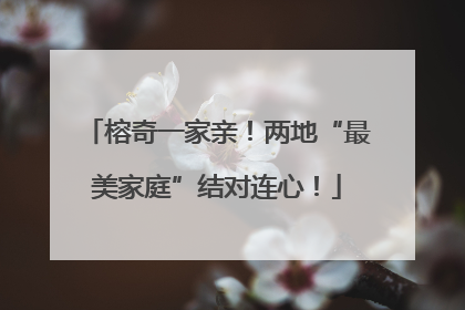 榕奇一家亲！两地“最美家庭”结对连心！