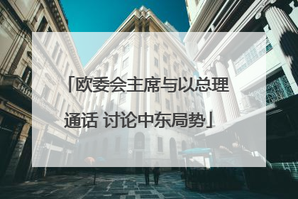 欧委会主席与以总理通话 讨论中东局势