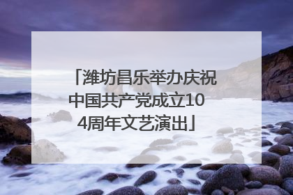 潍坊昌乐举办庆祝中国共产党成立104周年文艺演出