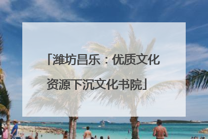潍坊昌乐：优质文化资源下沉文化书院
