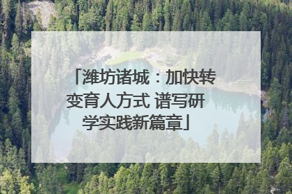 潍坊诸城：加快转变育人方式 谱写研学实践新篇章