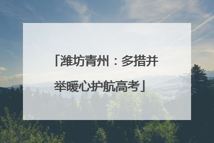 潍坊青州：多措并举暖心护航高考