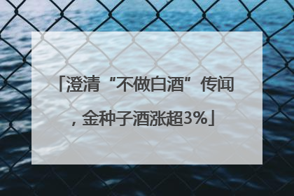 澄清“不做白酒”传闻，金种子酒涨超3%