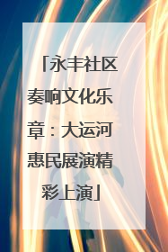 永丰社区奏响文化乐章：大运河惠民展演精彩上演