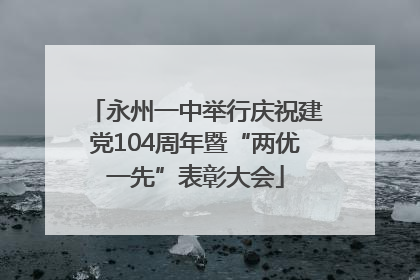 永州一中举行庆祝建党104周年暨“两优一先”表彰大会