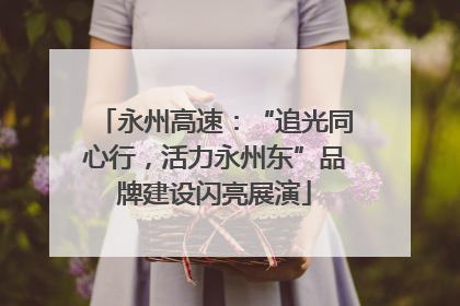 永州高速：“追光同心行，活力永州东”品牌建设闪亮展演