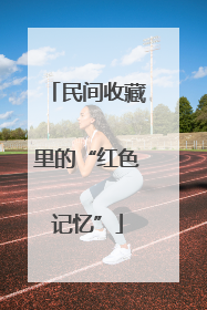 民间收藏里的“红色记忆”
