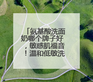 氨基酸洗面奶哪个牌子好，敏感肌福音！温和低敏洗面奶真实测评！