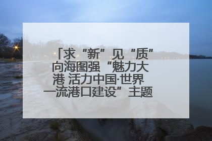 求“新”见“质” 向海图强“魅力大港 活力中国·世界一流港口建设”主题宣传活动走进山东