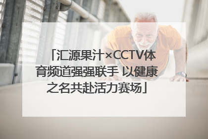 汇源果汁×CCTV体育频道强强联手 以健康之名共赴活力赛场