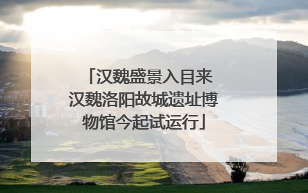 汉魏盛景入目来 汉魏洛阳故城遗址博物馆今起试运行