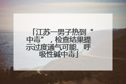 江苏一男子热到“中毒”，检查结果提示过度通气可能、呼吸性碱中毒