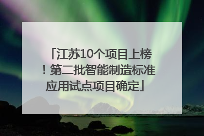 江苏10个项目上榜！第二批智能制造标准应用试点项目确定
