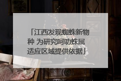 江西发现蜘蛛新物种 为研究呵叻蛛属适应区域提供依据