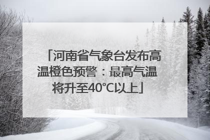 河南省气象台发布高温橙色预警：最高气温将升至40℃以上