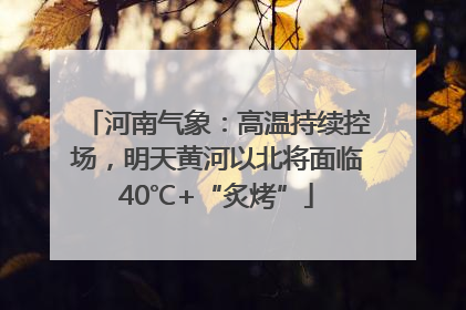 河南气象：高温持续控场，明天黄河以北将面临40℃+“炙烤”