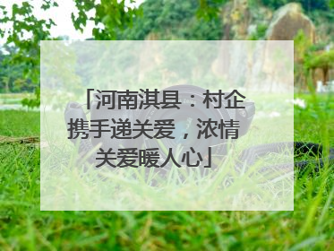 河南淇县：村企携手递关爱，浓情关爱暖人心