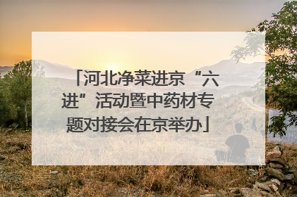 河北净菜进京“六进”活动暨中药材专题对接会在京举办
