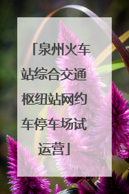 泉州火车站综合交通枢纽站网约车停车场试运营