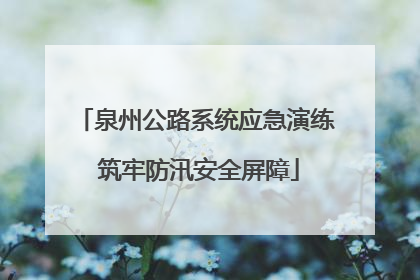泉州公路系统应急演练 筑牢防汛安全屏障