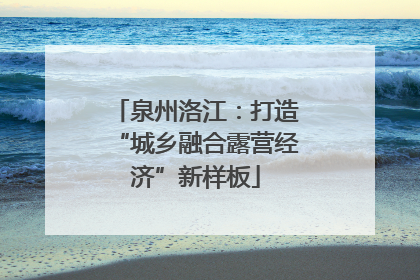 泉州洛江：打造“城乡融合露营经济”新样板