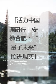 活力中国调研行｜安徽合肥：“量子未来”照进现实