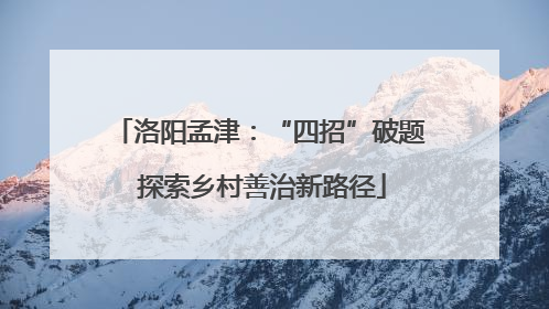 洛阳孟津：“四招”破题 探索乡村善治新路径