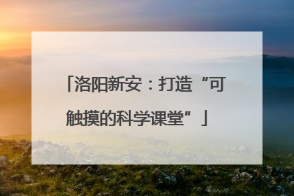 洛阳新安：打造“可触摸的科学课堂”