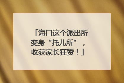 海口这个派出所变身“托儿所”，收获家长狂赞！